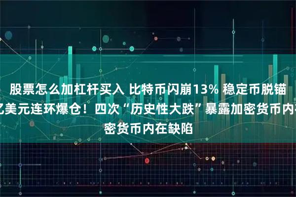 股票怎么加杠杆买入 比特币闪崩13% 稳定币脱锚 193亿美元连环爆仓！四次“历史性大跌”暴露加密货币内在缺陷