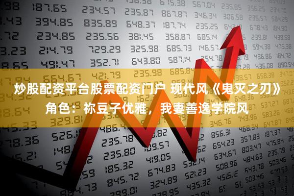 炒股配资平台股票配资门户 现代风《鬼灭之刃》角色：祢豆子优雅，我妻善逸学院风