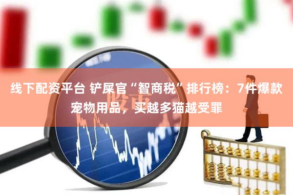 线下配资平台 铲屎官“智商税”排行榜：7件爆款宠物用品，买越多猫越受罪