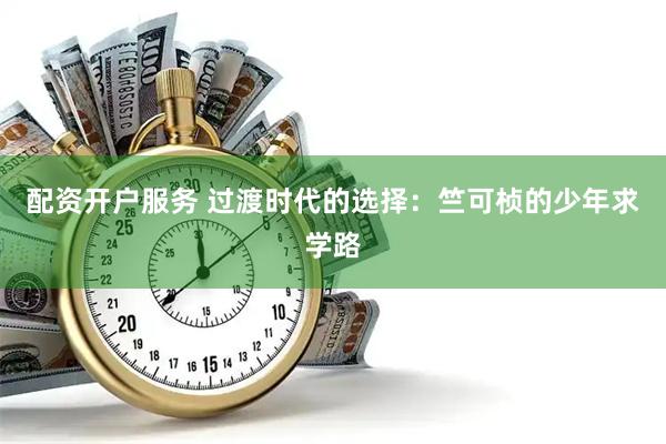 配资开户服务 过渡时代的选择：竺可桢的少年求学路