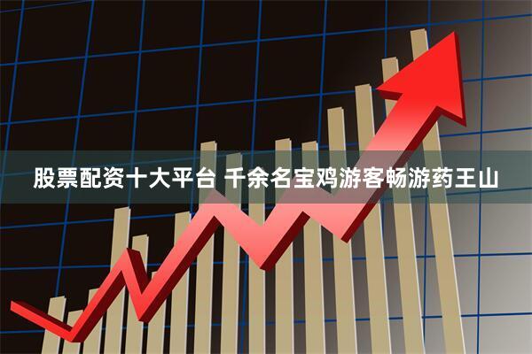 股票配资十大平台 千余名宝鸡游客畅游药王山
